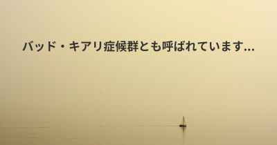 バッド・キアリ症候群とも呼ばれています...