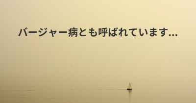 バージャー病とも呼ばれています...