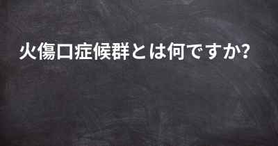 火傷口症候群とは何ですか？