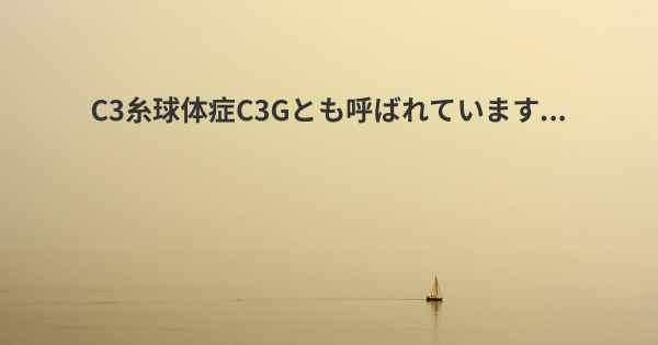 C3糸球体症C3Gとも呼ばれています...