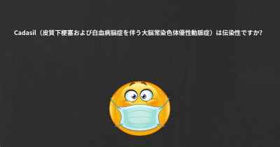 Cadasil（皮質下梗塞および白血病脳症を伴う大脳常染色体優性動脈症）は伝染性ですか？