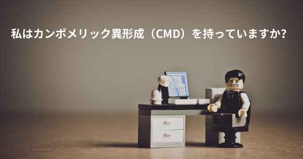 私はカンポメリック異形成（CMD）を持っていますか？