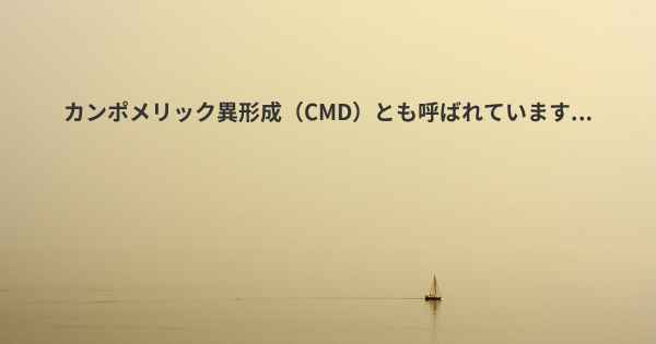 カンポメリック異形成（CMD）とも呼ばれています...