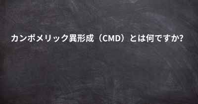 カンポメリック異形成（CMD）とは何ですか？
