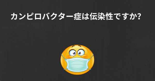 カンピロバクター症は伝染性ですか？