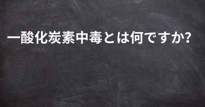 一酸化炭素中毒とは何ですか？