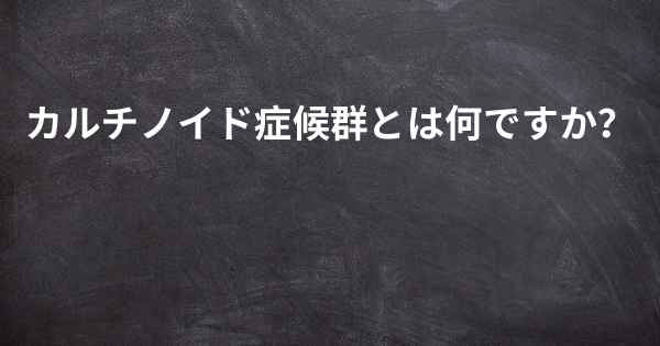 カルチノイド症候群とは何ですか？