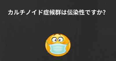 カルチノイド症候群は伝染性ですか？