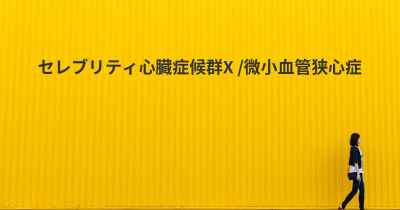 セレブリティ心臓症候群X /微小血管狭心症