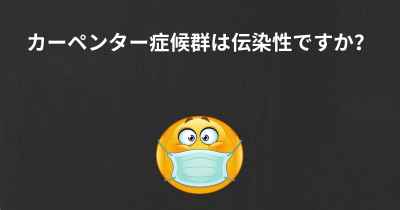 カーペンター症候群は伝染性ですか？