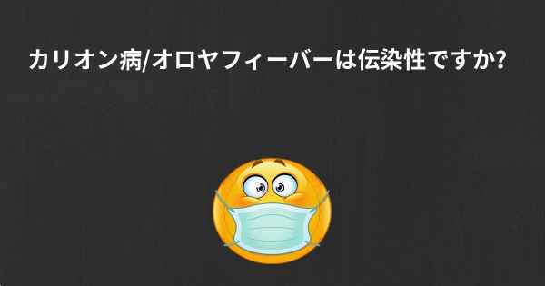 カリオン病/オロヤフィーバーは伝染性ですか？