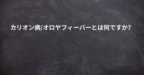 カリオン病/オロヤフィーバーとは何ですか？