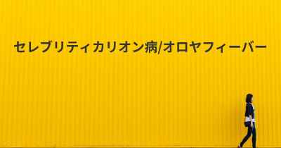 セレブリティカリオン病/オロヤフィーバー