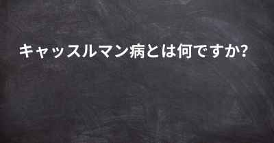 キャッスルマン病とは何ですか？