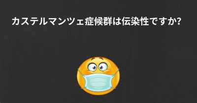 カステルマンツェ症候群は伝染性ですか？