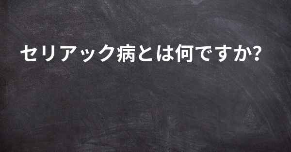 セリアック病とは何ですか？