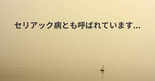 セリアック病とも呼ばれています...