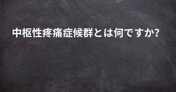 中枢性疼痛症候群とは何ですか？