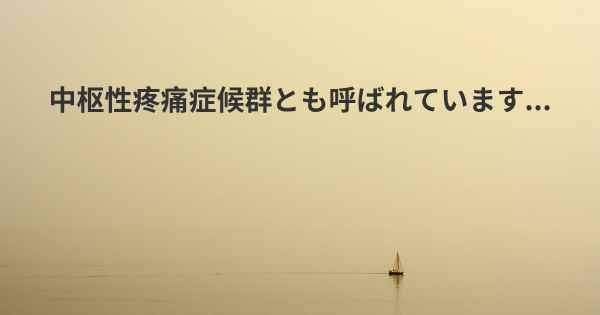 中枢性疼痛症候群とも呼ばれています...