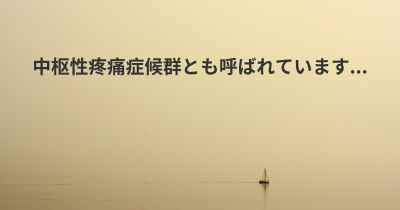 中枢性疼痛症候群とも呼ばれています...