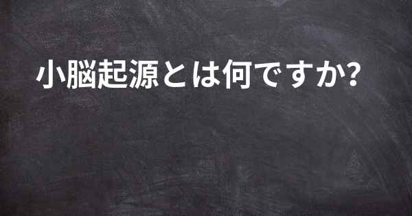 小脳起源とは何ですか？