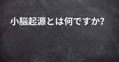 小脳起源とは何ですか？