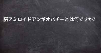 脳アミロイドアンギオパチーとは何ですか？