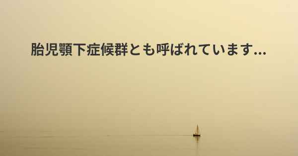 胎児顎下症候群とも呼ばれています...