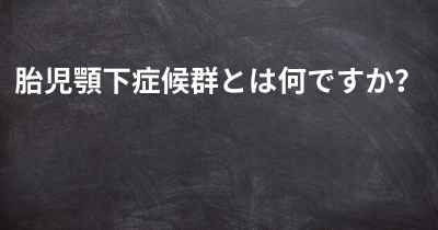 胎児顎下症候群とは何ですか？