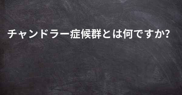 チャンドラー症候群とは何ですか？