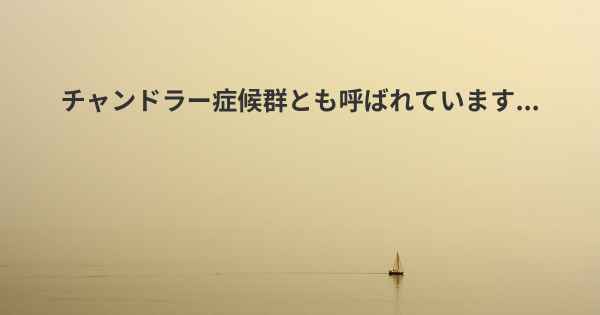 チャンドラー症候群とも呼ばれています...