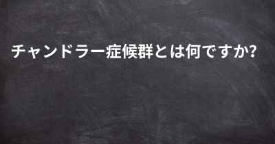 チャンドラー症候群とは何ですか？