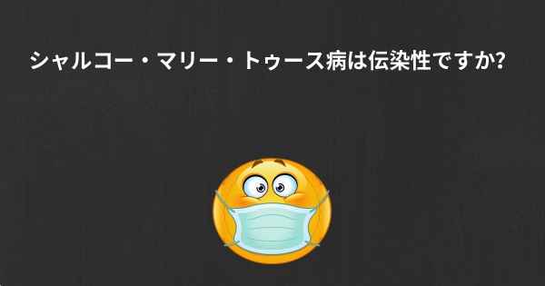 シャルコー・マリー・トゥース病は伝染性ですか？
