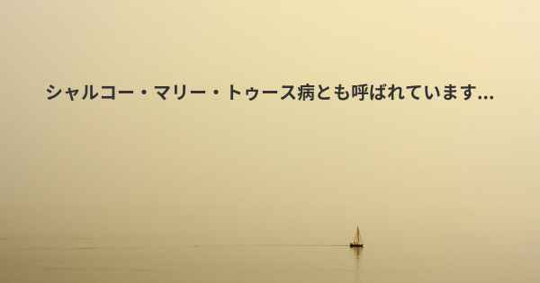 シャルコー・マリー・トゥース病とも呼ばれています...