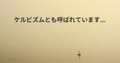 ケルビズムとも呼ばれています...