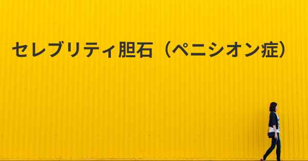 セレブリティ胆石（ペニシオン症）