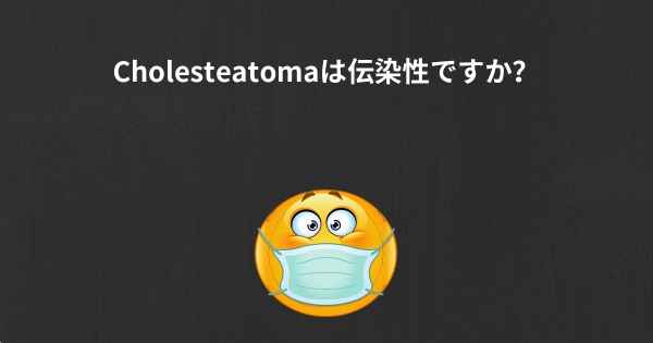 Cholesteatomaは伝染性ですか？