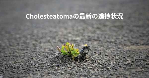 Cholesteatomaの最新の進捗状況