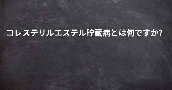 コレステリルエステル貯蔵病とは何ですか？