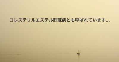 コレステリルエステル貯蔵病とも呼ばれています...