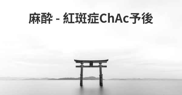 麻酔 - 紅斑症ChAc予後