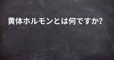 黄体ホルモンとは何ですか？