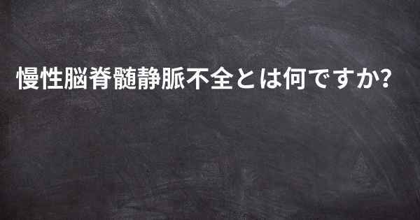 慢性脳脊髄静脈不全とは何ですか？