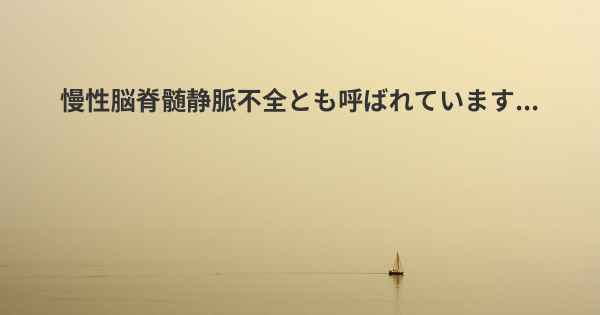 慢性脳脊髄静脈不全とも呼ばれています...