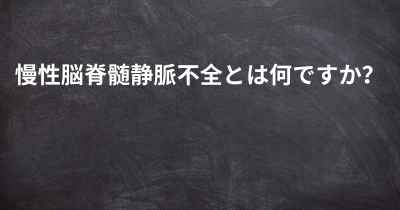 慢性脳脊髄静脈不全とは何ですか？