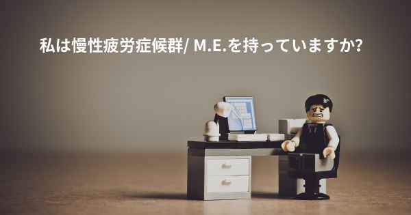 私は慢性疲労症候群/ M.E.を持っていますか？