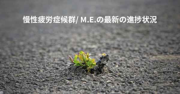 慢性疲労症候群/ M.E.の最新の進捗状況