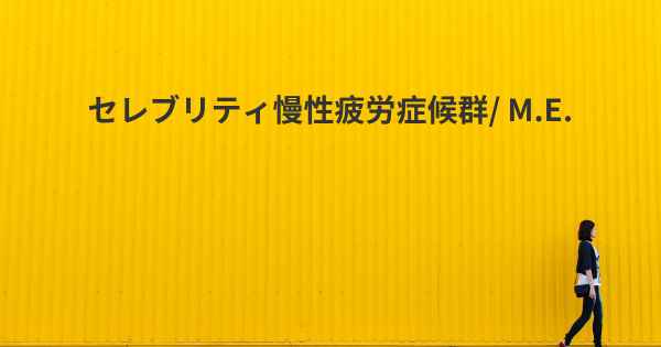 セレブリティ慢性疲労症候群/ M.E.