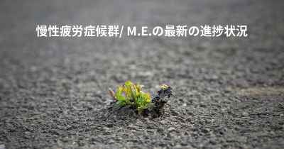 慢性疲労症候群/ M.E.の最新の進捗状況