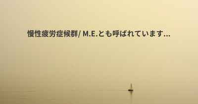 慢性疲労症候群/ M.E.とも呼ばれています...